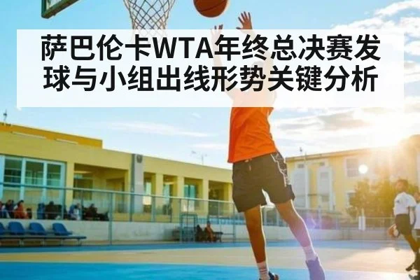 萨巴伦卡WTA年终总决赛发球与小组出线形势关键分析
